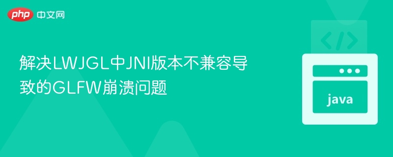 解决LWJGL中JNI版本不兼容导致的GLFW崩溃问题
