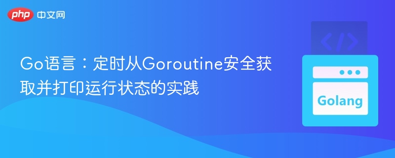 Go语言：定时从Goroutine安全获取并打印运行状态的实践
