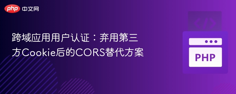 跨域认证新方案：CORS替代Cookie技术