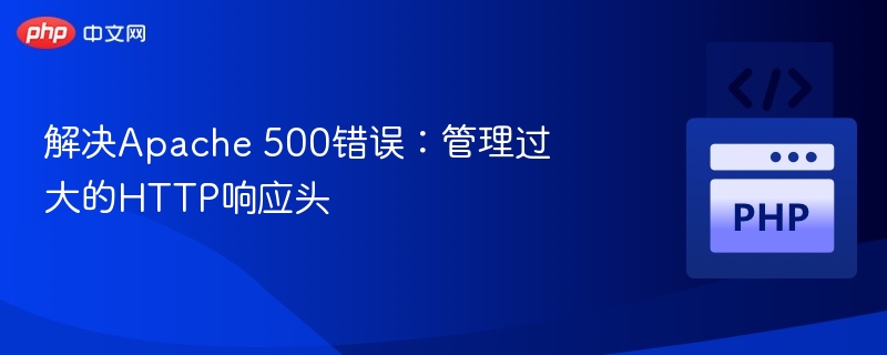 解决Apache 500错误:管理过大的HTTP响应头