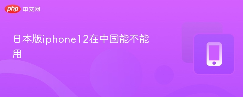 日本版iPhone12能在中国使用吗？