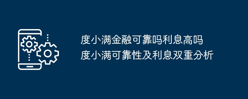 度小满金融可靠吗利息高吗 度小满可靠性及利息双重分析