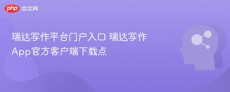 瑞达写作平台入口与App下载指南