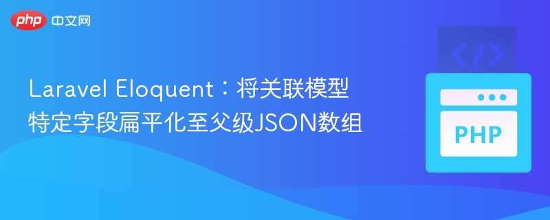 Laravel Eloquent：将关联模型特定字段扁平化至父级JSON数组
