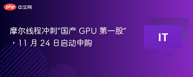 摩尔线程冲刺“国产 GPU 第一股”,11 月 24 日启动申购