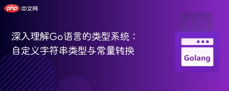 深入理解Go语言的类型系统:自定义字符串类型与常量转换