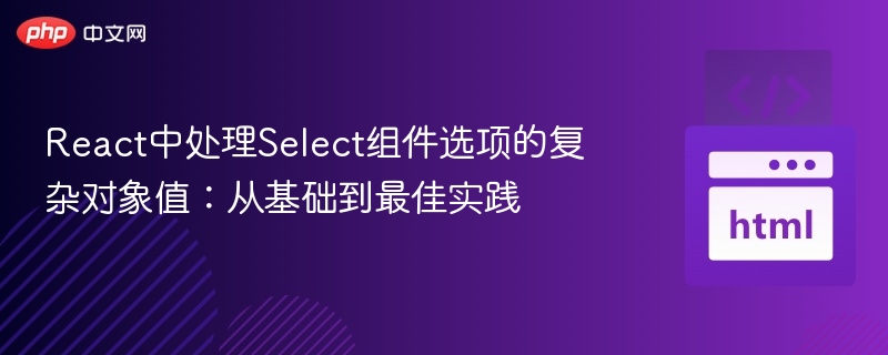 React中处理Select组件选项的复杂对象值：从基础到最佳实践

