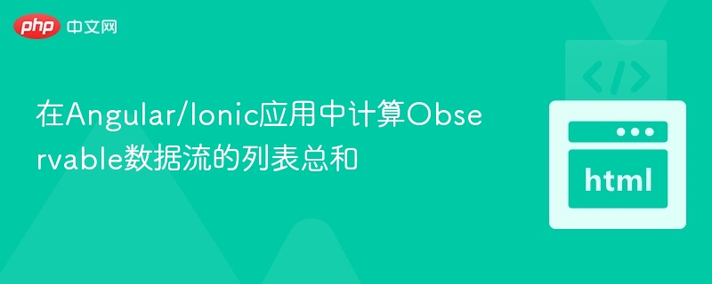 在Angular/Ionic应用中计算Observable数据流的列表总和
