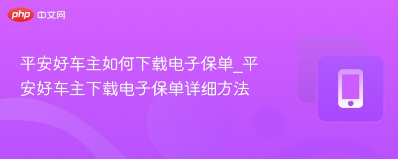 平安好车主如何下载电子保单_平安好车主下载电子保单详细方法