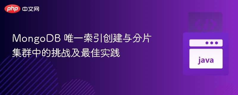MongoDB 唯一索引创建与分片集群中的挑战及最佳实践
