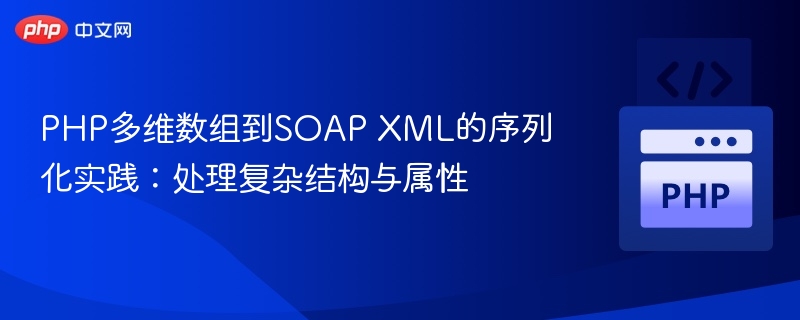 PHP多维数组到SOAP XML的序列化实践：处理复杂结构与属性
