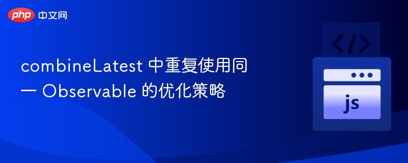 combineLatest复用同一Observable优化技巧