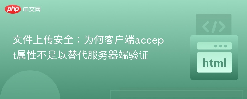 文件上传安全：为何客户端accept属性不足以替代服务器端验证
