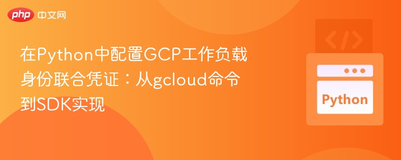 Python配置GCP工作负载凭证指南