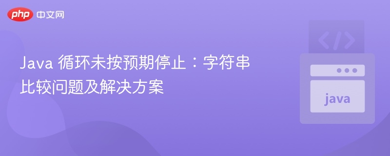 Java 循环未按预期停止：字符串比较问题及解决方案