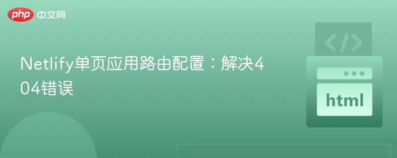 Netlify单页应用路由配置：解决404错误
