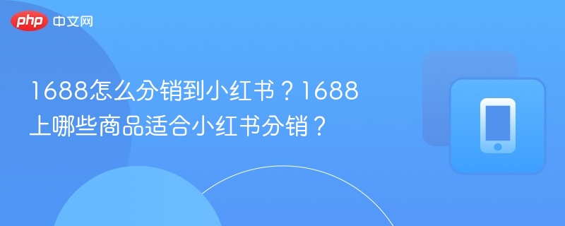 1688引流小红书方法及高佣商品推荐