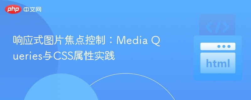 响应式图片焦点控制：Media Queries与CSS属性实践