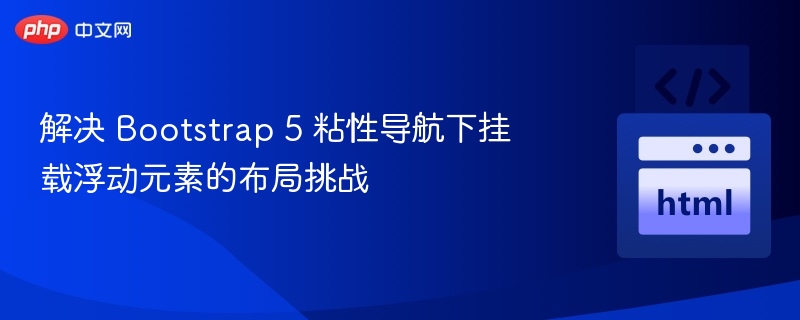 解决 Bootstrap 5 粘性导航下挂载浮动元素的布局挑战
