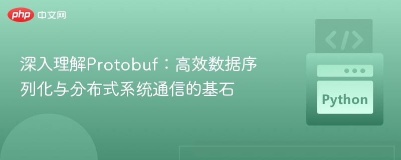 深入理解Protobuf：高效数据序列化与分布式系统通信的基石