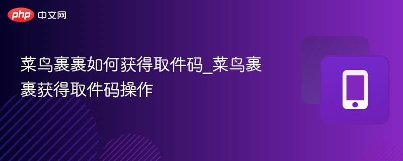 菜鸟裹裹取件码获取方法详解