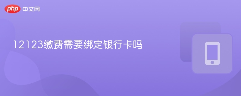 12123缴费必须绑定银行卡吗