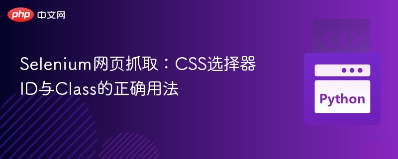 Selenium网页抓取：CSS选择器ID与Class的正确用法
