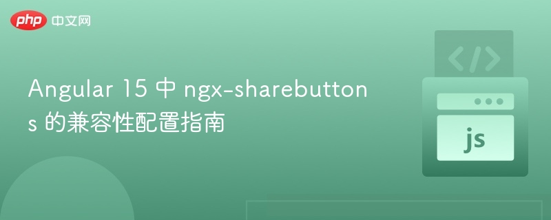 Angular 15 中 ngx-sharebuttons 的兼容性配置指南
