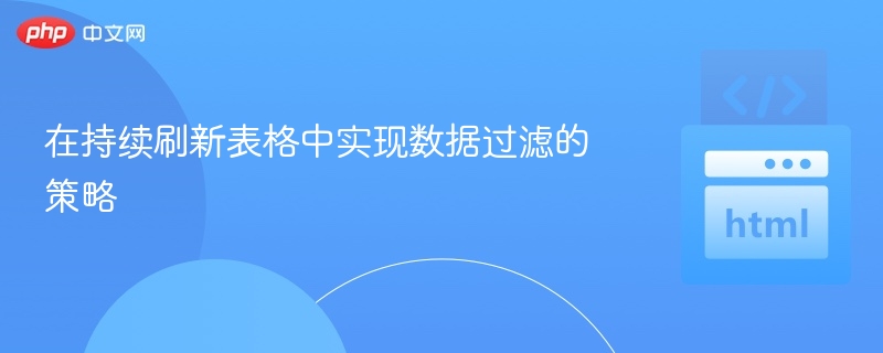 在持续刷新表格中实现数据过滤的策略