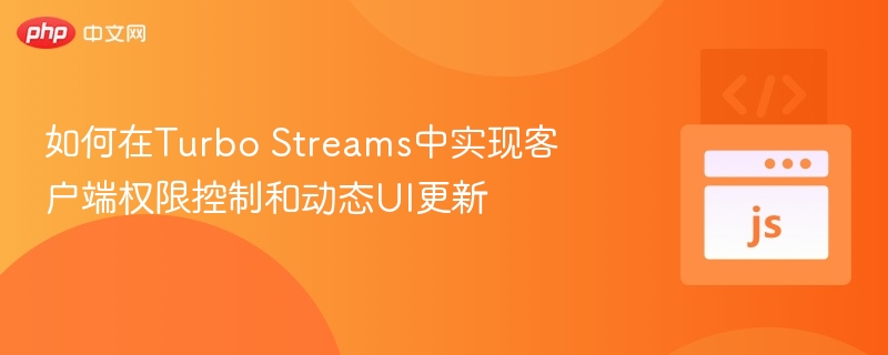 TurboStreams权限与动态UI实现技巧