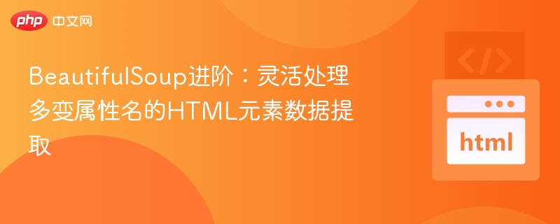 BeautifulSoup进阶：灵活处理多变属性名的HTML元素数据提取
