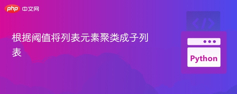根据阈值将列表元素聚类成子列表