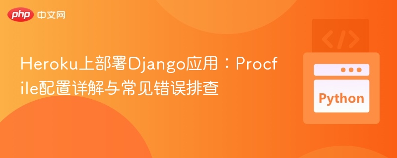 Heroku上部署Django应用：Procfile配置详解与常见错误排查
