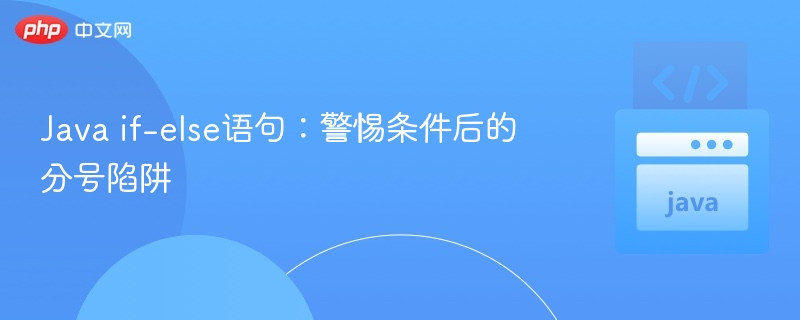 Java if-else语句：警惕条件后的分号陷阱
