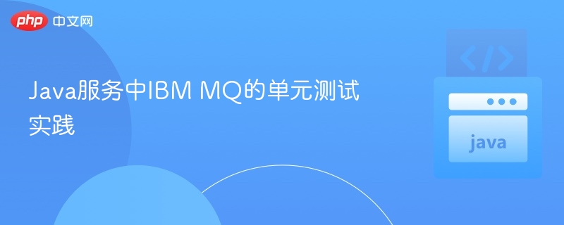 Java服务中IBM MQ的单元测试实践