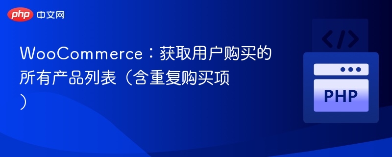 WooCommerce:获取用户购买的所有产品列表(含重复购买项)