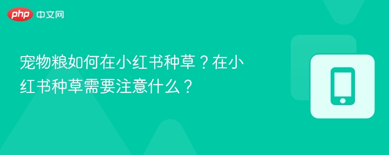 宠物粮如何在小红书种草?在小红书种草需要注意什么?