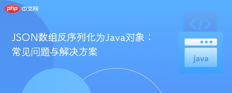 JSON数组反序列化为Java对象：常见问题与解决方案
