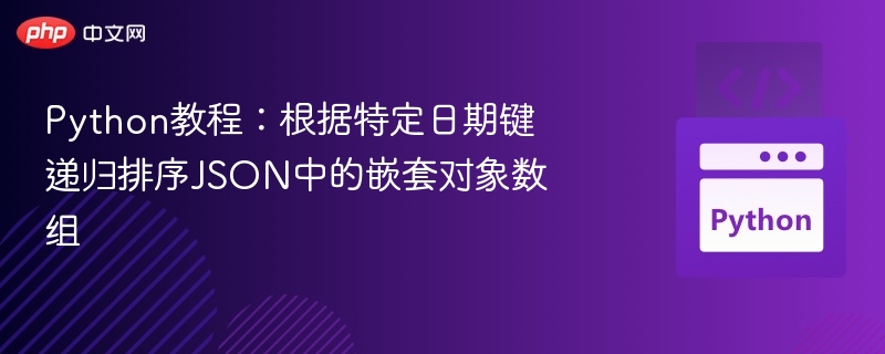 Python教程:根据特定日期键递归排序JSON中的嵌套对象数组