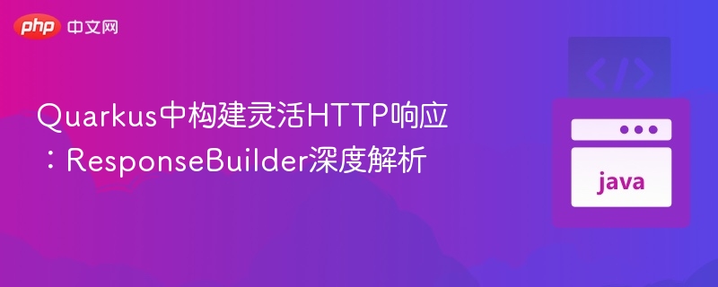 QuarkusResponseBuilder构建灵活HTTP响应详解