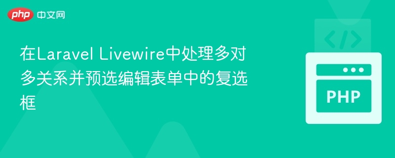 在Laravel Livewire中处理多对多关系并预选编辑表单中的复选框