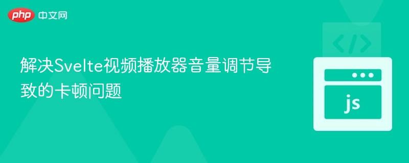 Svelte视频音量卡顿怎么解决