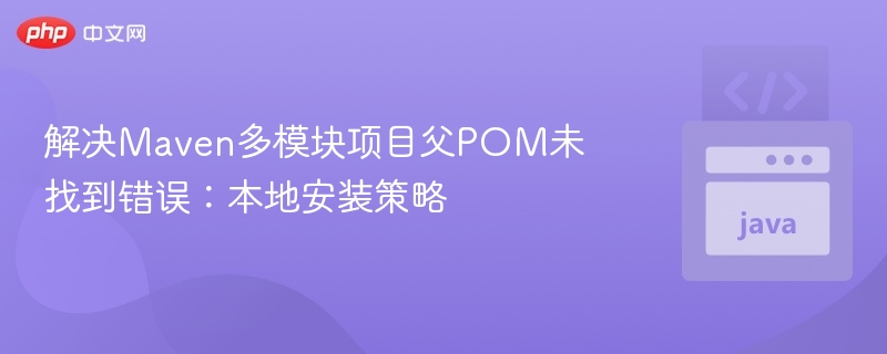 Maven多模块报错解决：父POM本地安装方法
