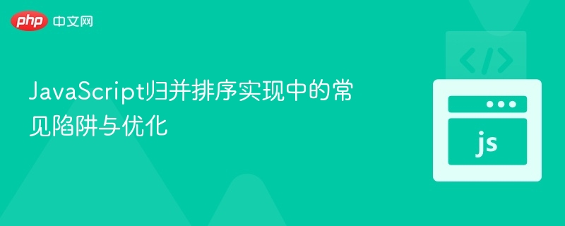 JavaScript归并排序实现中的常见陷阱与优化