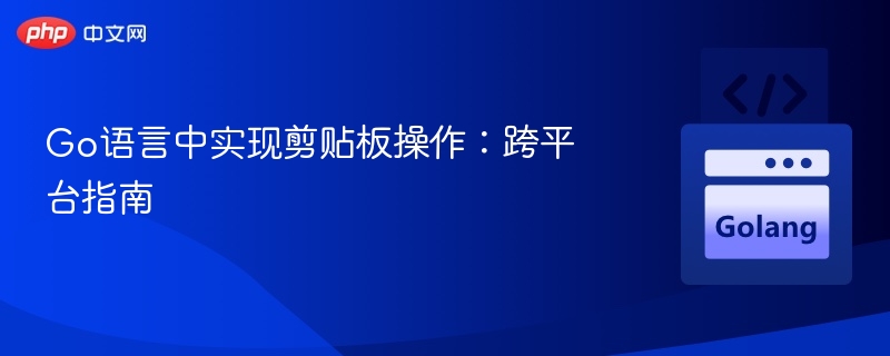Go语言中实现剪贴板操作：跨平台指南
