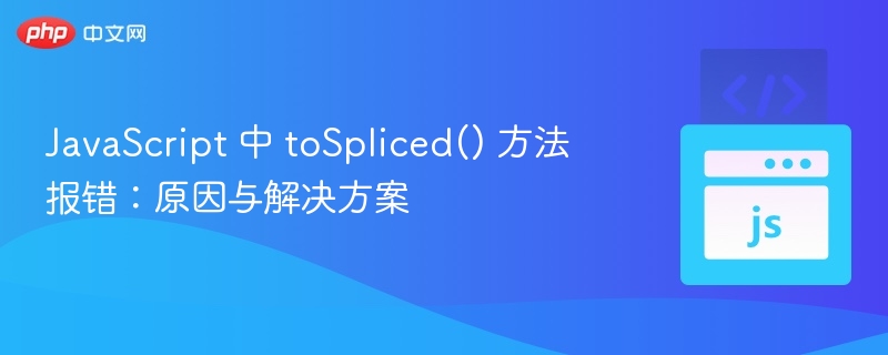 JavaScripttoSpliced方法报错原因及解决方法