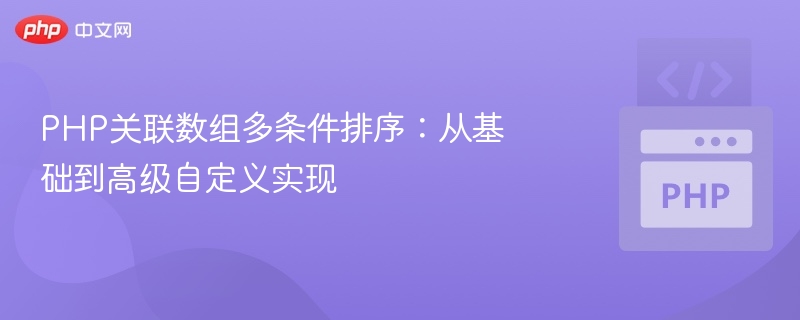 PHP关联数组多条件排序:从基础到高级自定义实现