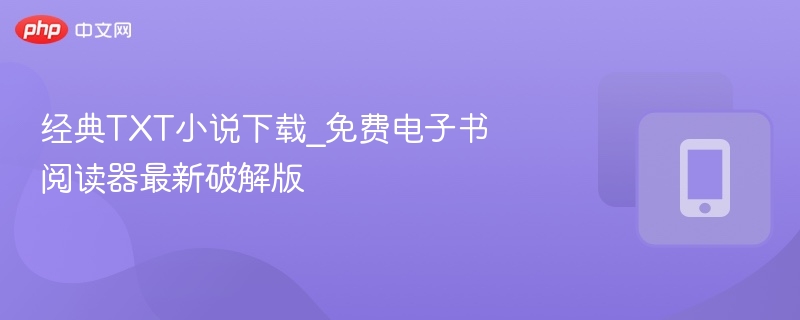 经典TXT小说下载_免费电子书阅读器最新破解版