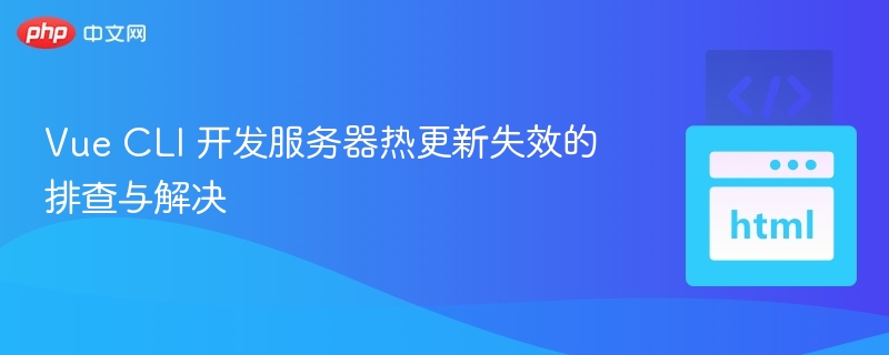 VueCLI热更新失败排查与修复方法