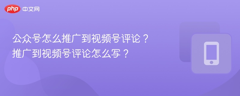 公众号文章引导视频号评论区的技巧，实用又有效！